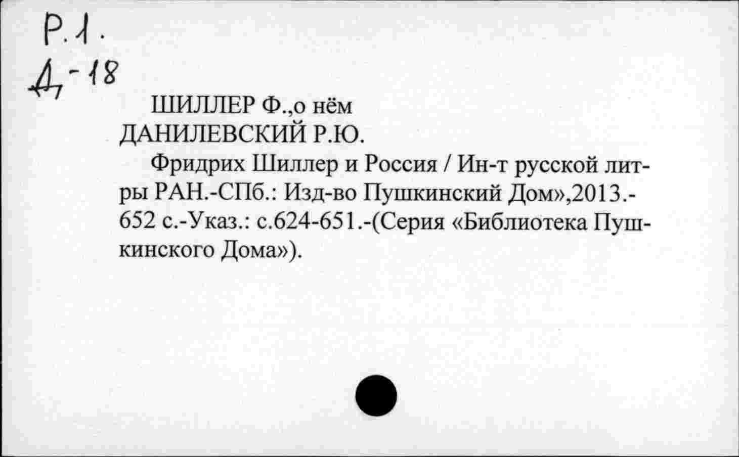 ﻿ШИЛЛЕР Ф.,о нём ДАНИЛЕВСКИЙ Р.Ю.
Фридрих Шиллер и Россия / Ин-т русской литры РАН.-СПб.: Изд-во Пушкинский Дом»,2013.-652 с.-Указ.: с.624-651.-(Серия «Библиотека Пушкинского Дома»).